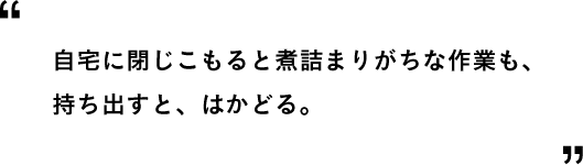 自宅に閉じこもると煮詰まりがちな作業も、持ち出すと、はかどる。