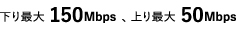 下り最大150Mbps、上り最大50Mbps